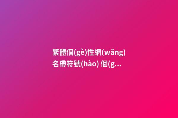 繁體個(gè)性網(wǎng)名帶符號(hào) 個(gè)性繁體字名字